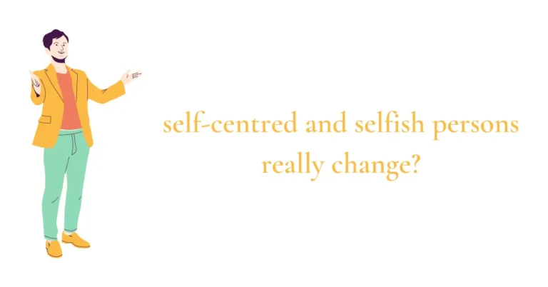 Can a self-centered and selfish person change