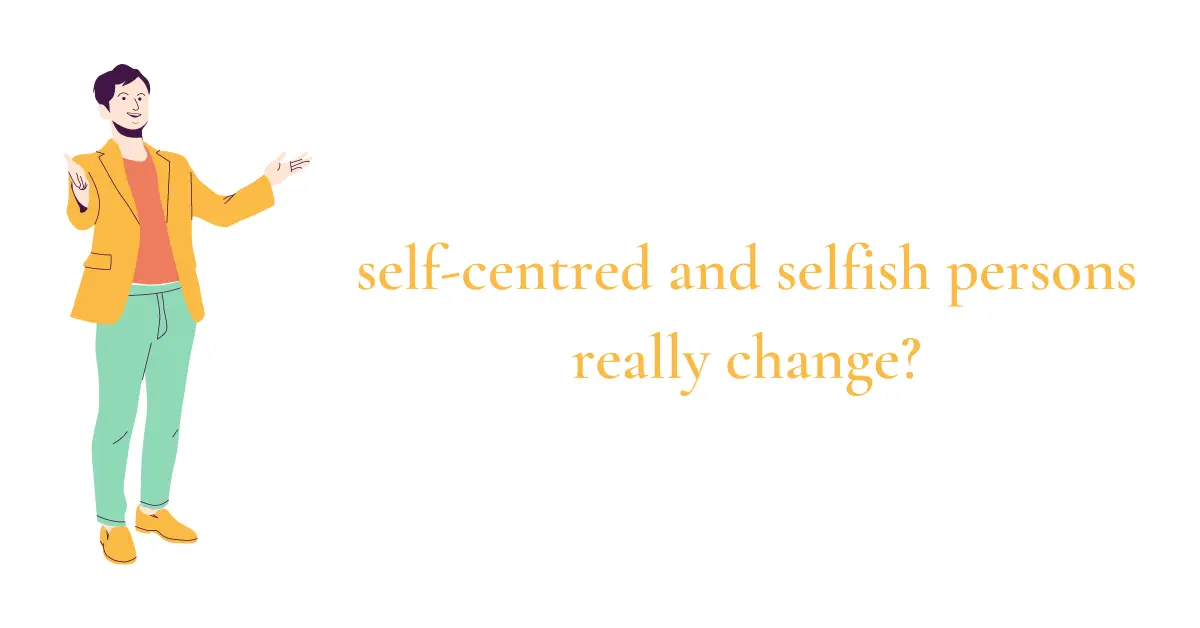 can a self-centered and selfish person change