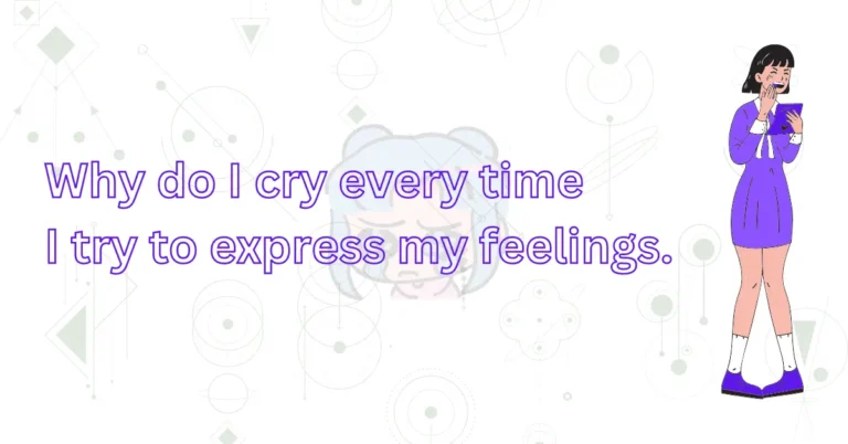 why do i cry every time i try to express my feelings